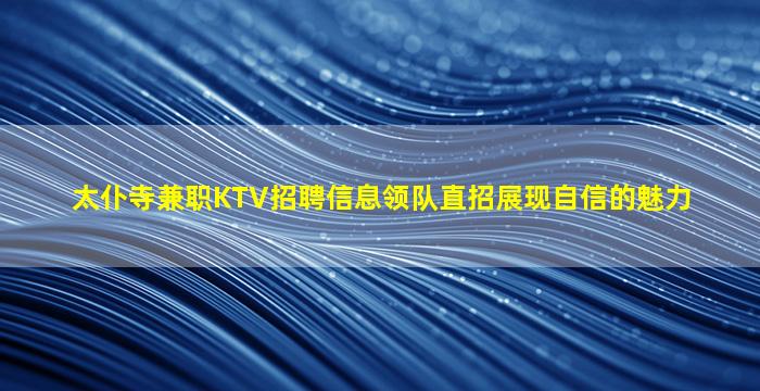 太仆寺兼职KTV招聘信息领队直招展现自信的魅力