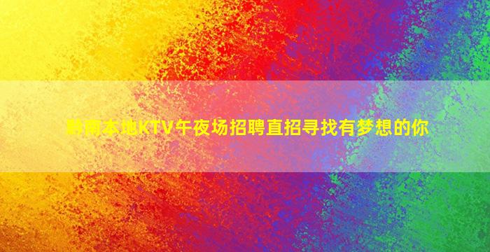 黔南本地KTV午夜场招聘直招寻找有梦想的你